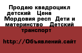 Продаю квадроцикл детский › Цена ­ 1 500 - Мордовия респ. Дети и материнство » Детский транспорт   